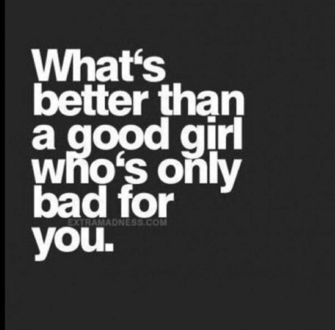 What's better than a good girl who's only bad for you.