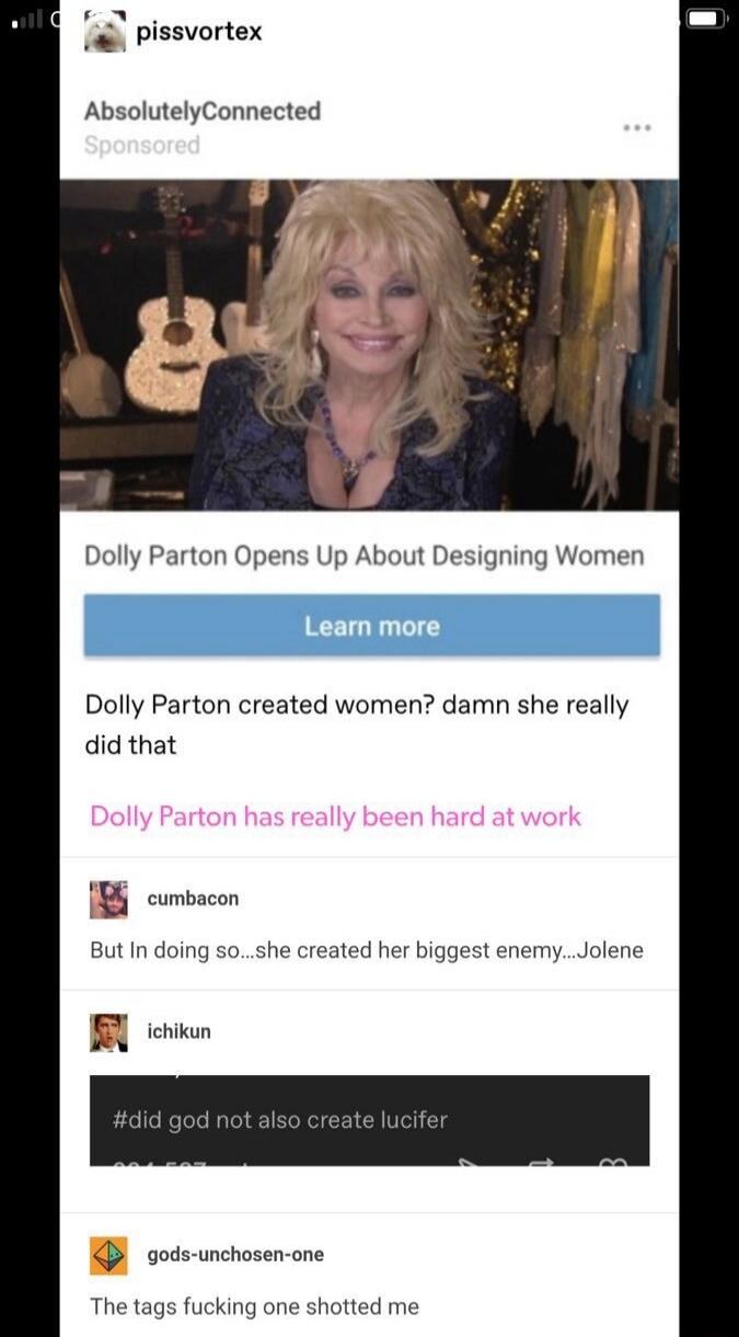 Dolly Parton Opens Up About Designing Women. Dolly Parton created women? damn she really did that. Dolly Parton has really been hard at work. But In doing so...she created her biggest enemy....Jolene. #did god not also create lucifer. The tags fucking one shotted me.