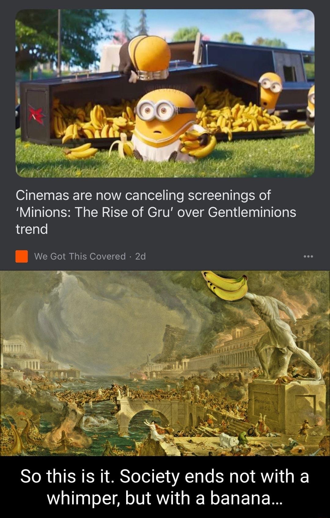 Cinemas are now canceling screenings of Minions The Rise of Gru over Gentleminions trend So this is it Society ends not with a whimper but with a banana
