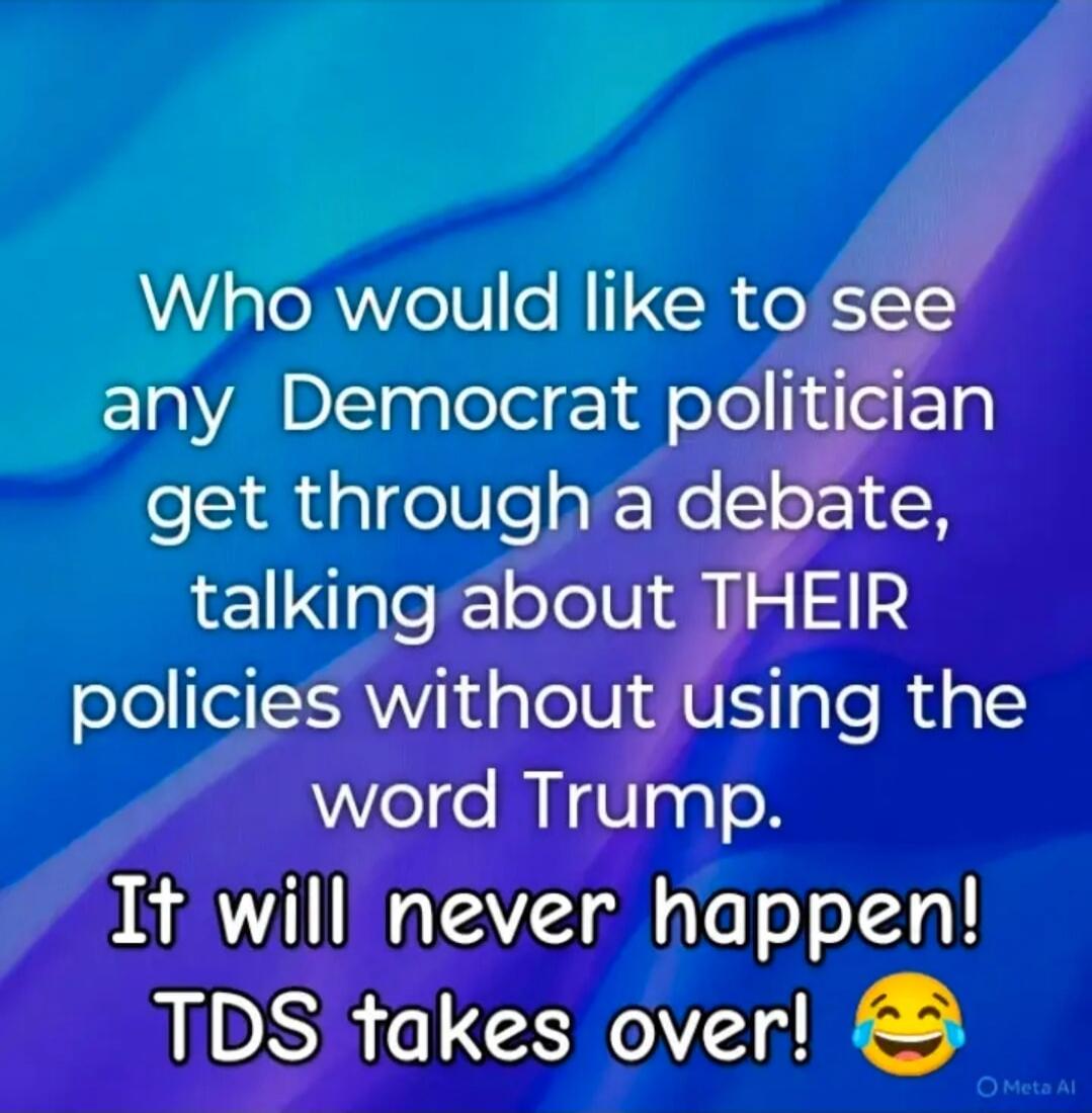 Who would like to see any Democrat politician get through a debate, talking about THEIR policies without using the word Trump. It will never happen! TDS takes over! 😂