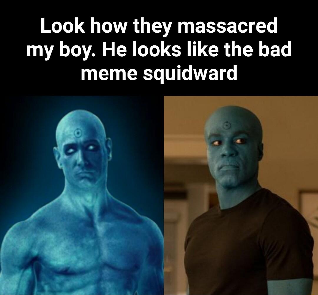 Look how they massacred my boy He looks like the bad meme squidward
