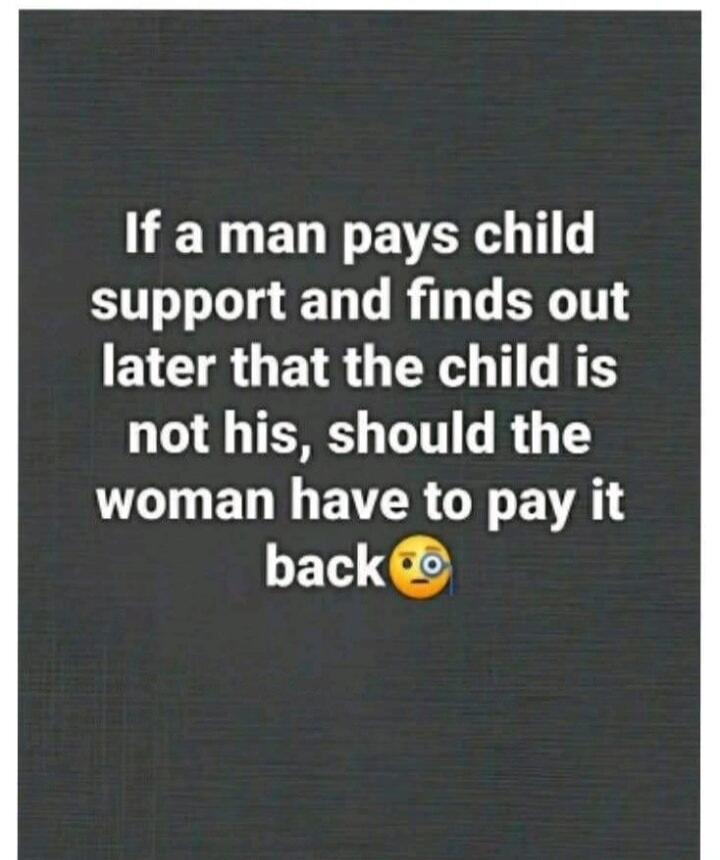 If a man pays child support and finds out later that the child is not his, should the woman have to pay it back? 🤯