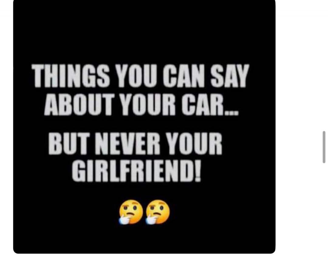 THINGS YOU CAN SAY ABOUT YOUR CAR... BUT NEVER YOUR GIRLFRIEND!