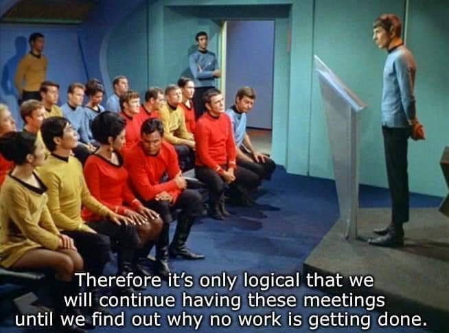 Thereforeits only logical that we will continue having these meetings until we find out why nowork is getting done