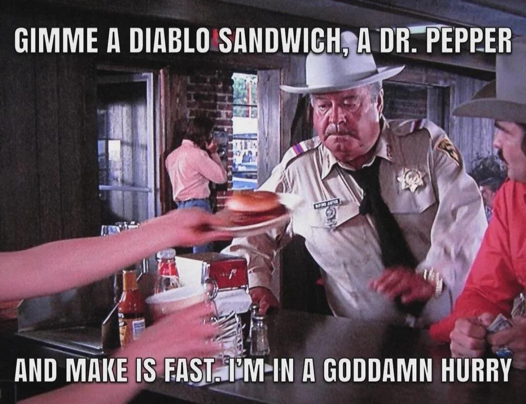 Gimme a Diablo sandwich, a Dr. Pepper and make it fast. I'm in a goddamn hurry