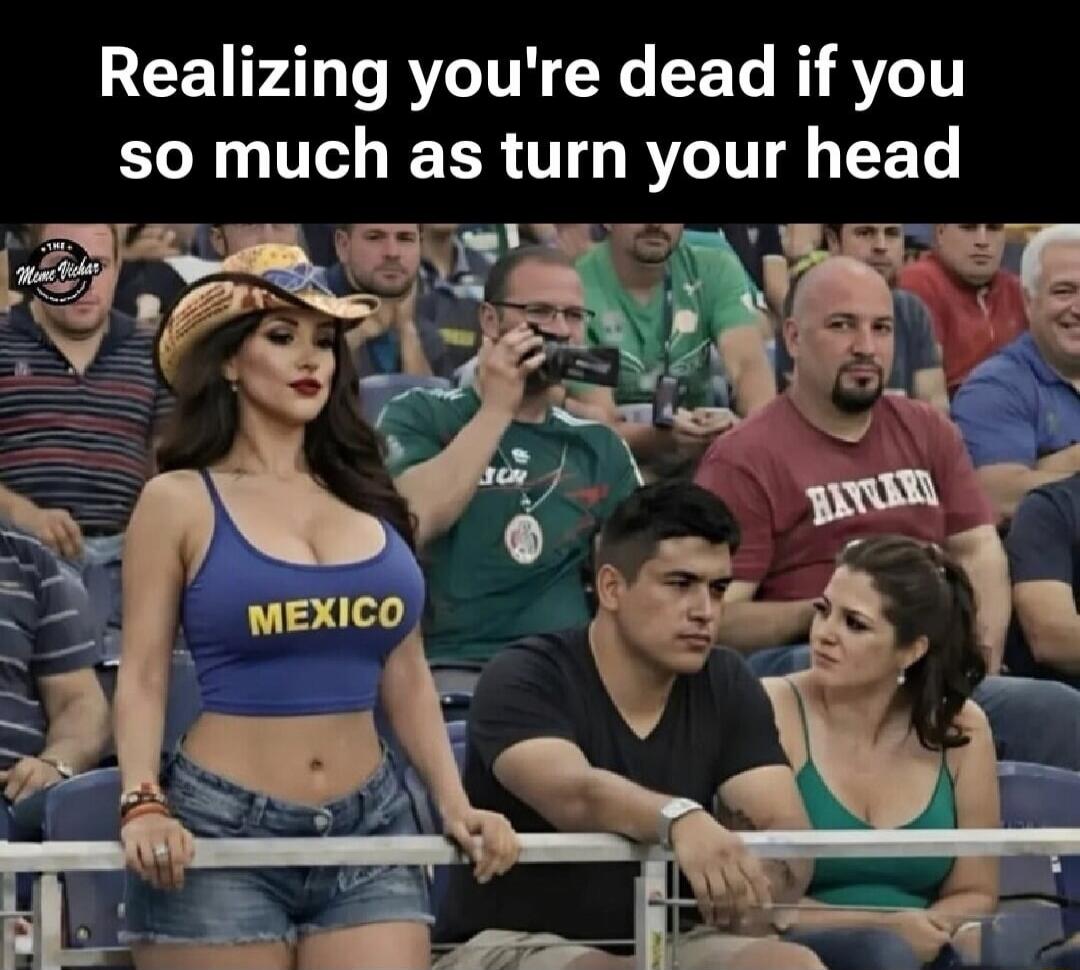 Realizing you're dead if you so much as turn your head. MEXICO.
