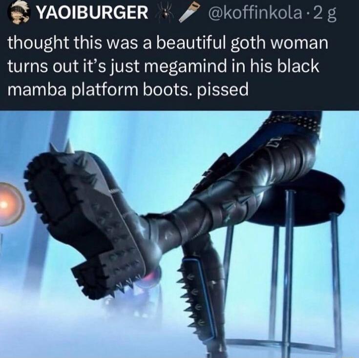 YAOIBURGER koffinkola 2g LTIV R QIS Y EET T R AT ETa turns out its just megamind in his black mamba platform boots pissed