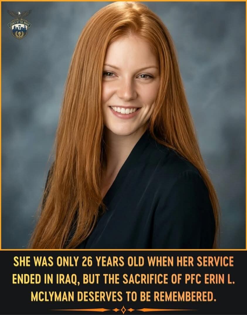 LEGACY OF THE BRAVE. SHE WAS ONLY 26 YEARS OLD WHEN HER SERVICE ENDED IN IRAQ, BUT THE SACRIFICE OF PFC ERIN L. MCLYMAN DESERVES TO BE REMEMBERED.