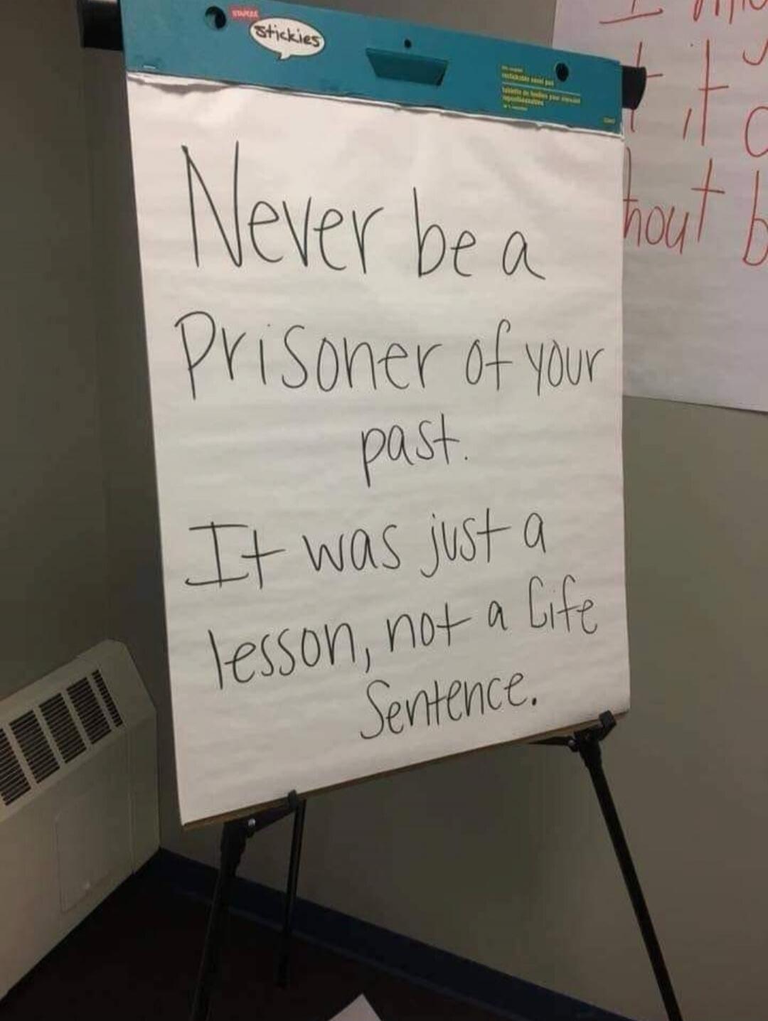 Never be a Prisoner of your past. It was just a lesson, not a Life Sentence.