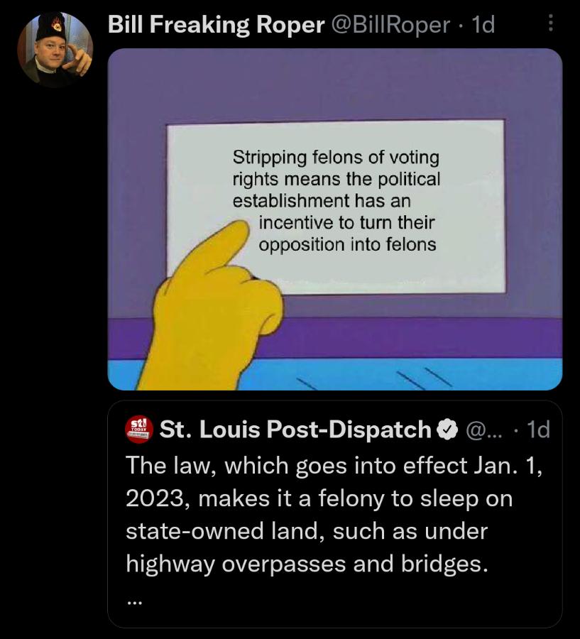 Bill Freaking Roper BillRoper 1d Stripping felons of voting rights means the political establishment has an incentive to tum their opposition into felons St Louis Post Dispatch 1d The law which goes into effect Jan 1 2023 makes it a felony to sleep on BIEICREIVLELREL DRI R T highway overpasses and bridges