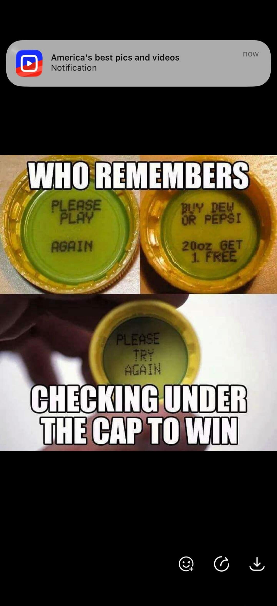 America's best pics and videos now Notification WHO REMEMBERS CHECKING UNDER THE CAP TO WIN PLEASE PLAY AGAIN BUY DEW OR PEPSI 20oz GET 1 FREE PLEASE TRY AGAIN