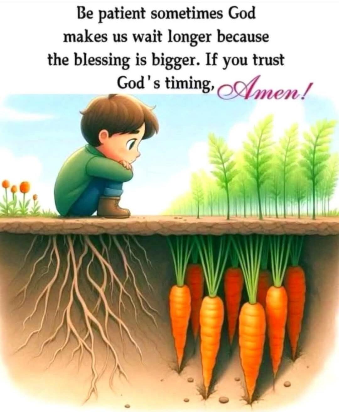 Be patient sometimes God makes us wait longer because the blessing is bigger. If you trust God's timing, Amen!