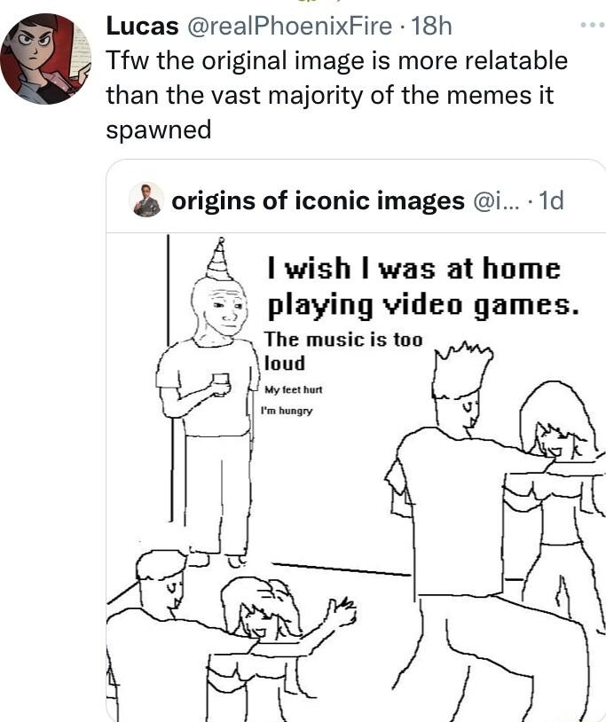 Lucas realPhoenixFire 18h Tfw the original image is more relatable than the vast majority of the memes it spawned origins of iconic images i 1d wish was at home playing video games The music is too loud