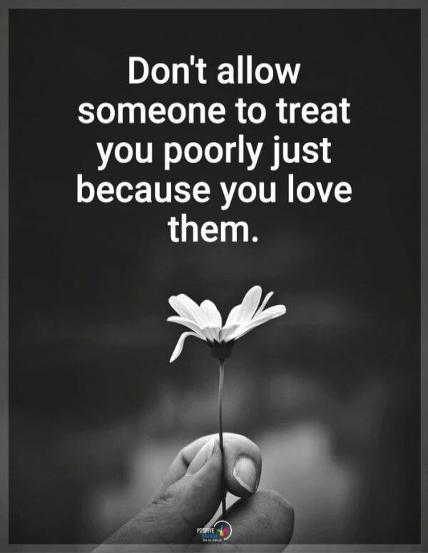 Don't allow someone to treat you poorly just because you love them.
