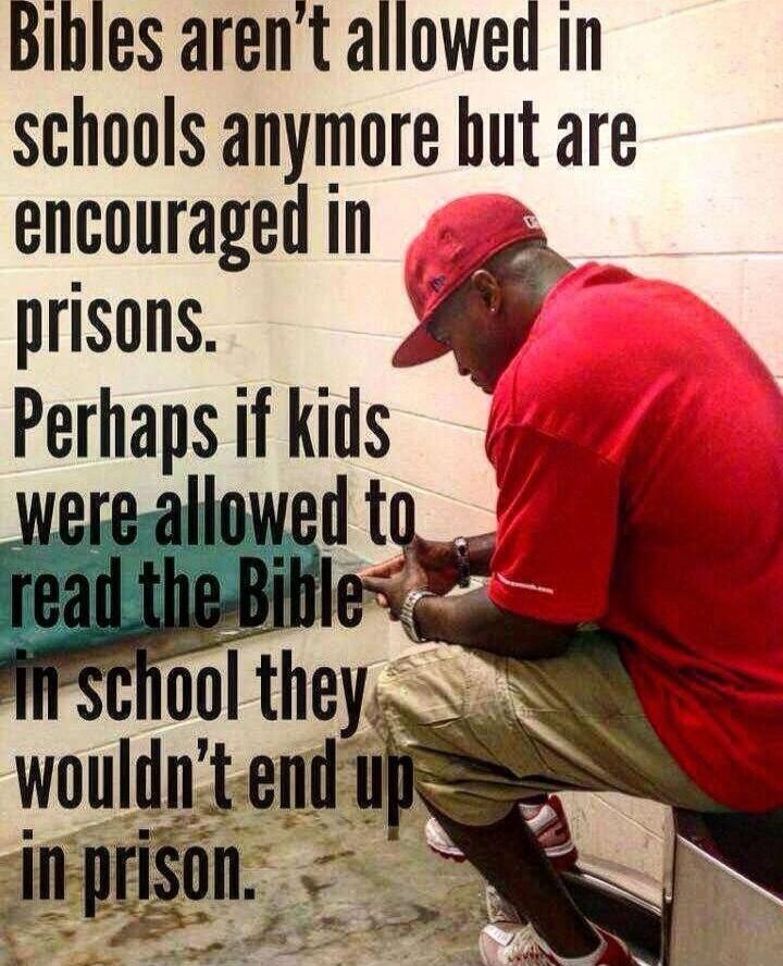 Bibles aren't allowed in schools anymore but are encouraged in prisons. Perhaps if kids were allowed to read the Bible in school they wouldn't end up in prison.