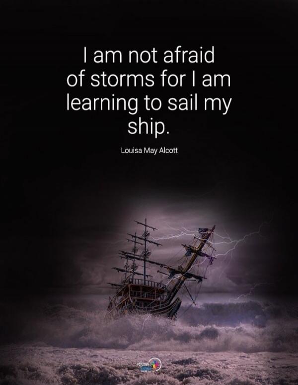 I am not afraid of storms for I am learning to sail my ship. Louisa May Alcott