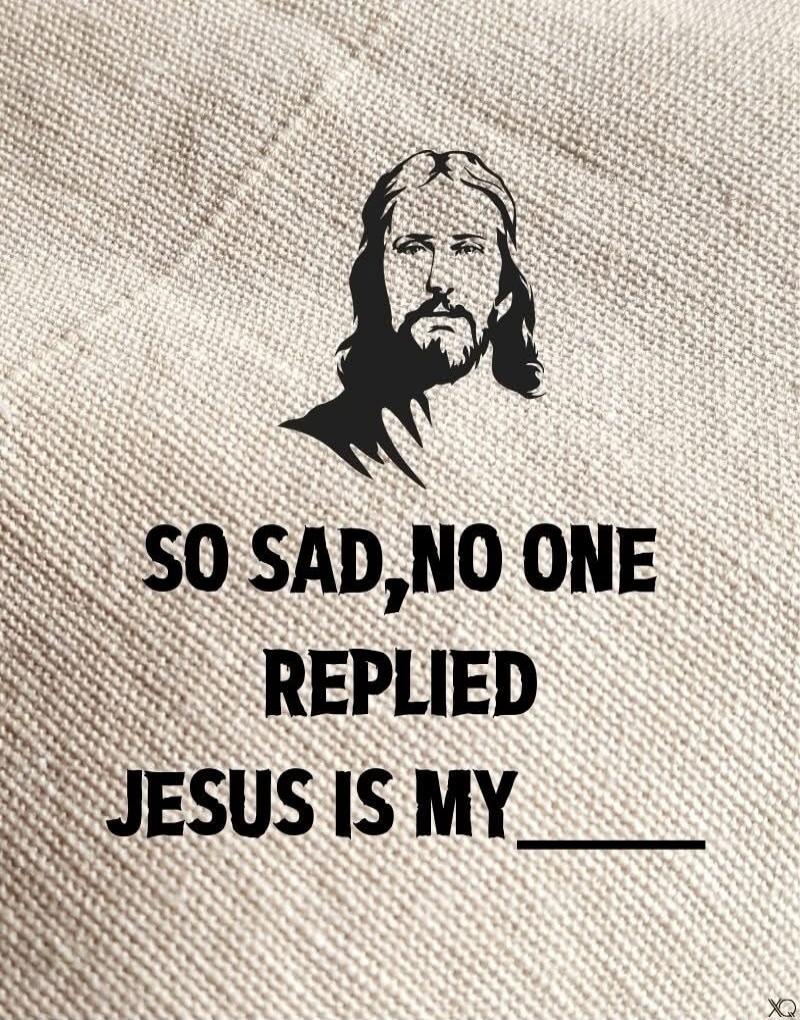 SO SAD, NO ONE REPLIED JESUS IS MY ____