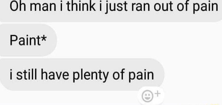 Oh man i think i just ran out of pain
Paint*
i still have plenty of pain
Session ID: 1013083.