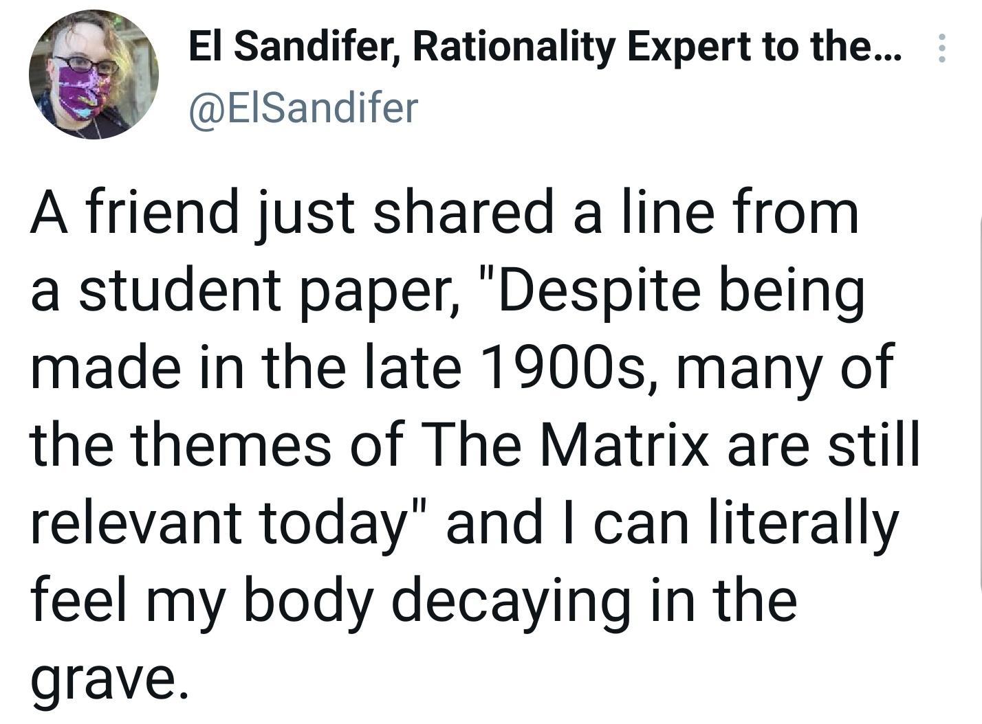 El Sandifer Rationality Expert to the FISandifer A friend just shared a line from a student paper Despite being made in the late 1900s many of the themes of The Matrix are still relevant today and can literally feel my body decaying in the grave