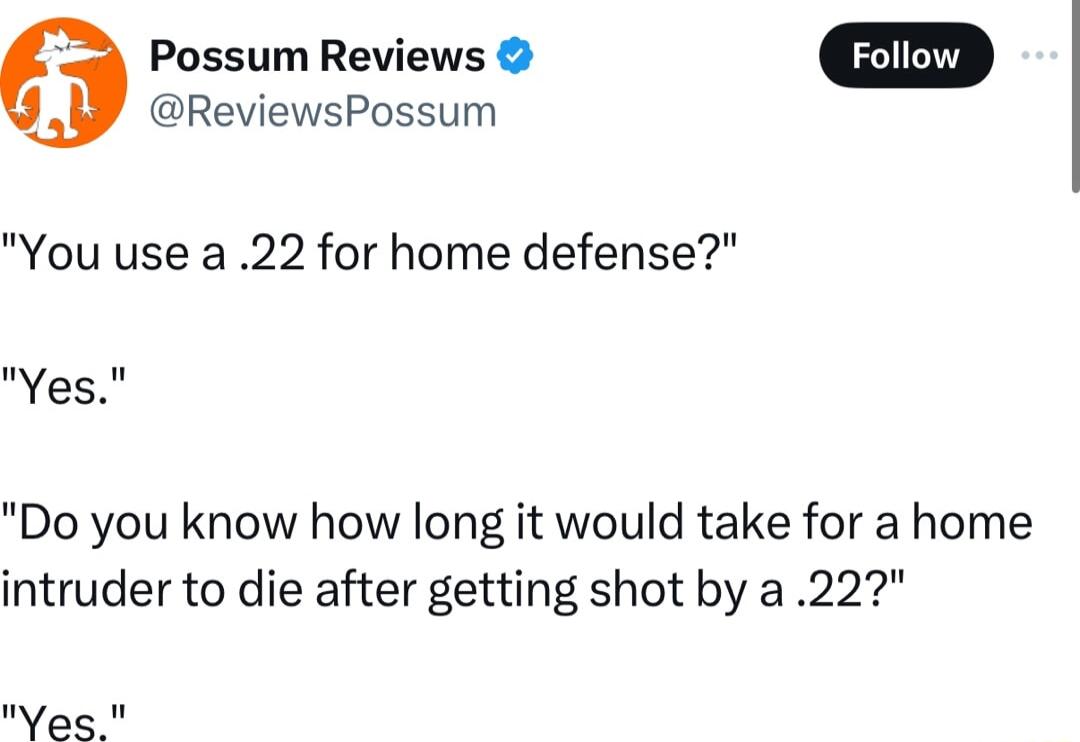 ReviewsPossum Possum Reviews orow You use a 22 for home defense Yes Do you know how long it would take for a home intruder to die after getting shot by a22 Weas