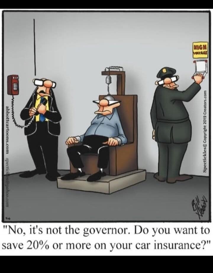 HIGH VOLTAGE No, it's not the governor. Do you want to save 20% or more on your car insurance?