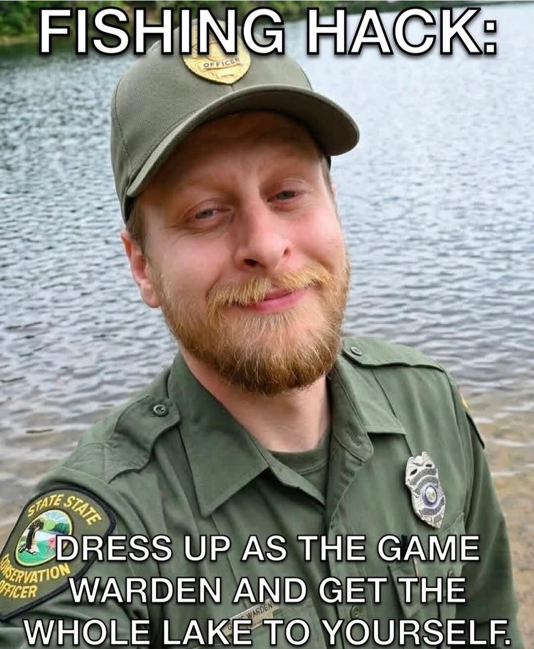 FISHING HACK: DRESS UP AS THE GAME WARDEN AND GET THE WHOLE LAKE TO YOURSELF.