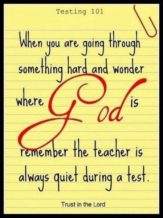 Testing 101 When you are going through something hard and wonder where God is remember the teacher is always quiet during a test. Trust in the Lord