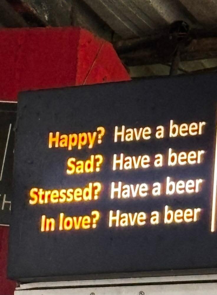 Happy? Have a beer
Sad? Have a beer
Stressed? Have a beer
In love? Have a beer