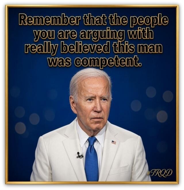 Remember that the people you are arguing with really believed this man was competent. #TRQD