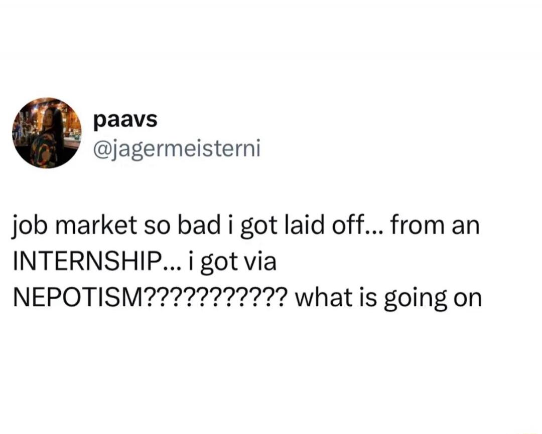 paavs @jagermeisteri job market so bad i got laid off... from an INTERNSHIP... i got via NEPOTISM??????????? what is going on