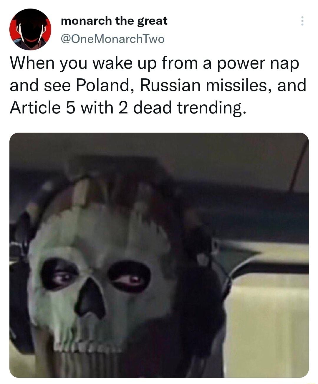 monarch the great OneMonarct When you wake up from a power nap and see Poland Russian missiles and Article 5 with 2 dead trending