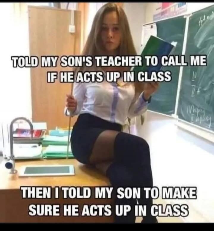TOLD MY SON'S TEACHER TO CALL ME IF HE ACTS UP IN CLASS THEN I TOLD MY SON TO MAKE SURE HE ACTS UP IN CLASS