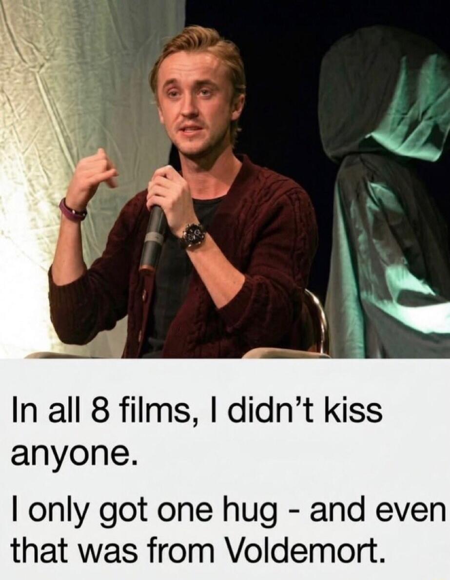 In all 8 films, I didn't kiss anyone. I only got one hug - and even that was from Voldemort.