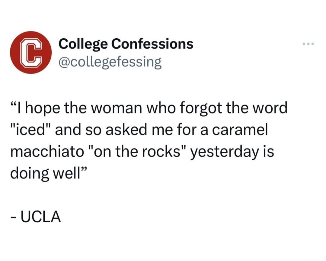 College Confessions collegefessing I hope the woman who forgot the word iced and so asked me for a caramel macchiato on the rocks yesterday is doing well UCLA