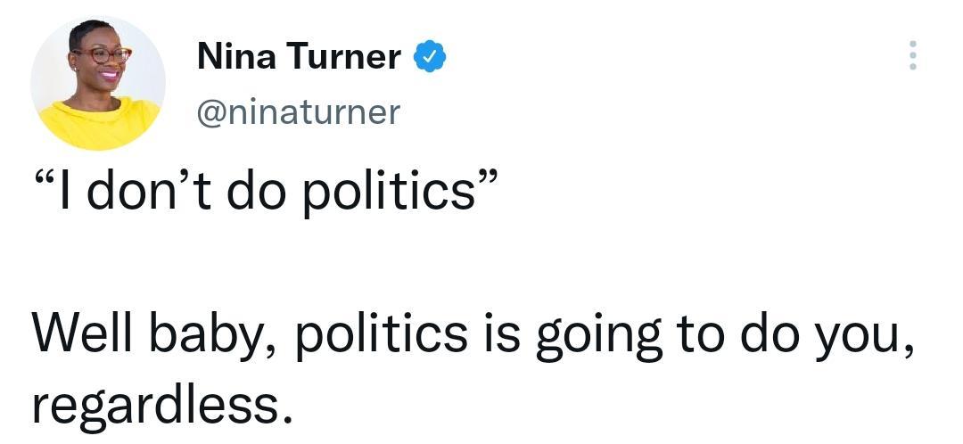 Nina Turner ninaturner I dont do politics Well baby politics is going to do you regardless