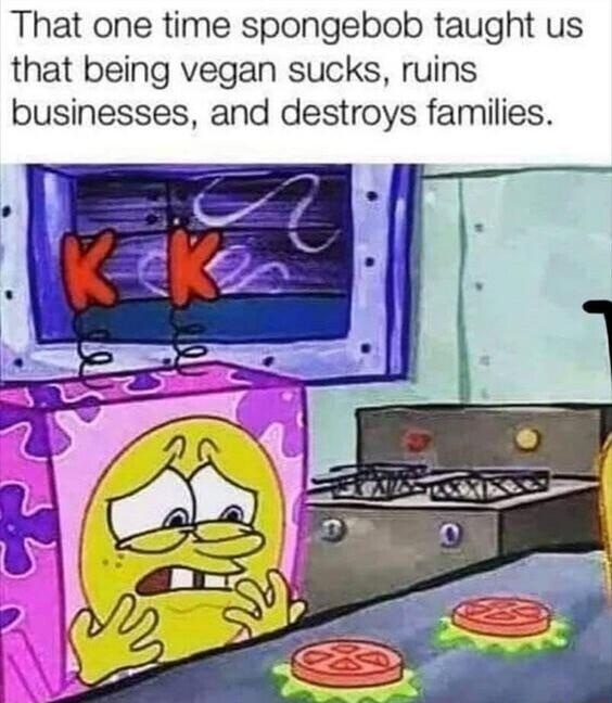 That one time spongebob taught us that being vegan sucks ruins businesses and destroys families