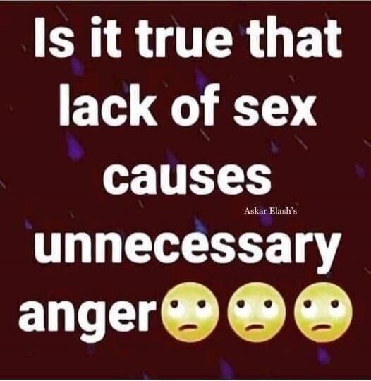 Is it true that lack of sex causes unnecessary anger 😕😕😕
Askar Elah's