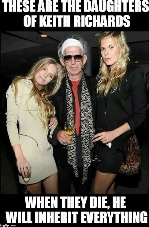 THESE ARE THE DAUGHTERS OF KEITH RICHARDS
WHEN THEY DIE, HE WILL INHERIT EVERYTHING