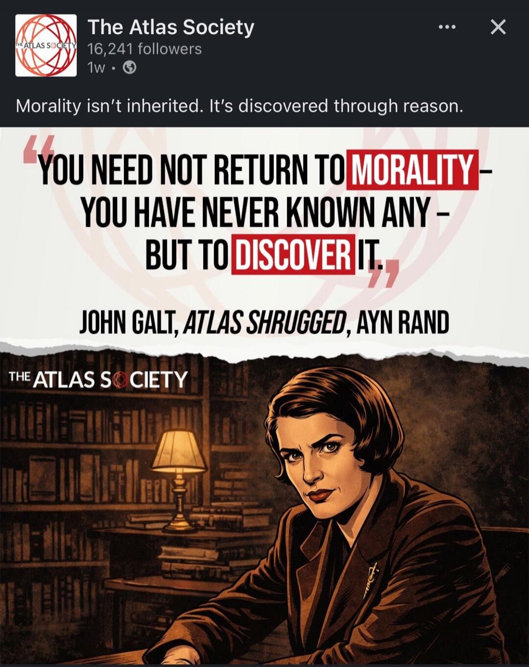 Morality isn't inherited. It's discovered through reason. YOU NEED NOT RETURN TO MORALITY- YOU HAVE NEVER KNOWN ANY- BUT TO DISCOVER IT. John Galt, Atlas Shrugged, Ayn Rand. The Atlas Society.