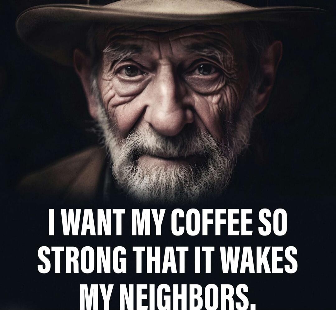 I WANT MY COFFEE SO STRONG THAT IT WAKES MY NEIGHBORS.