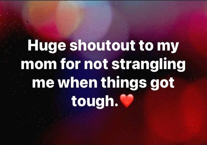 Huge shoutout to my mom for not strangling me when things got tough. ❤️