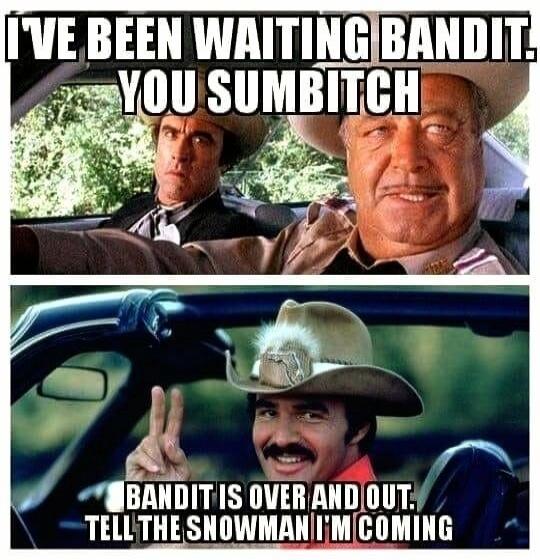 I'VE BEEN WAITING BANDIT. YOU SUMBITCH
BANDIT IS OVER AND OUT. TELL THE SNOWMAN I'M COMING