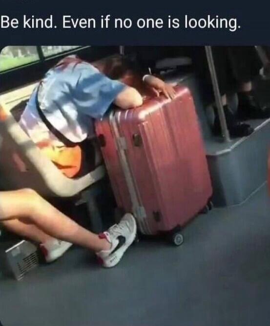 Be kind. Even if no one is looking.