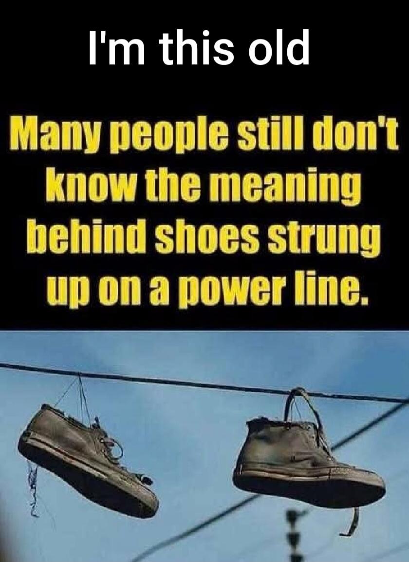 I'm this old Many people still don't know the meaning behind shoes strung up on a power line.
