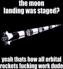 the moon landing was staged yeah thats how all orbital rockets fucking work dude