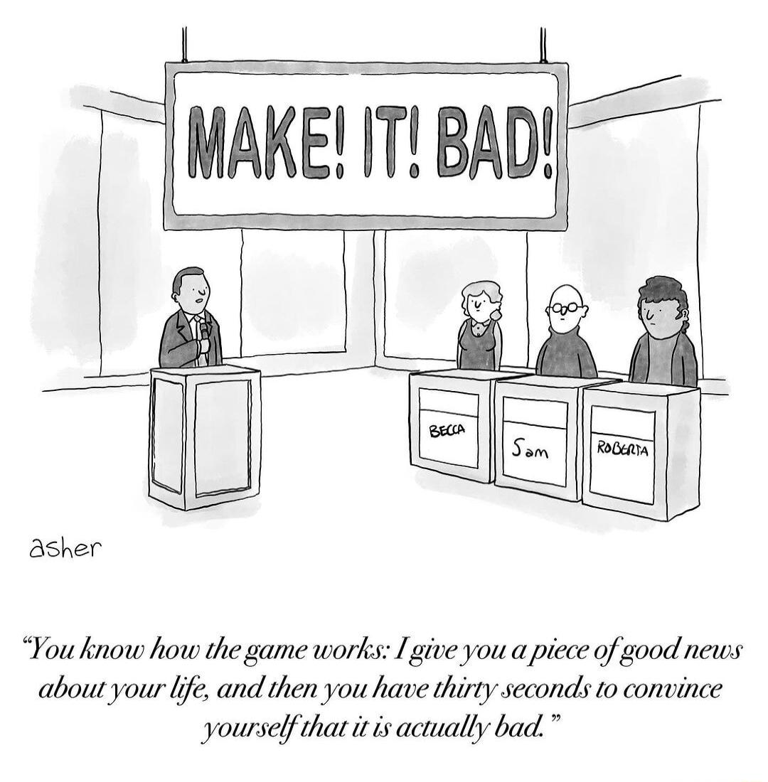 WAKE I BAD Bsher You know how the game works Igive you a piece of good news about your e and then you have thirty secondls o convince yourselfthat it s acuually bad
