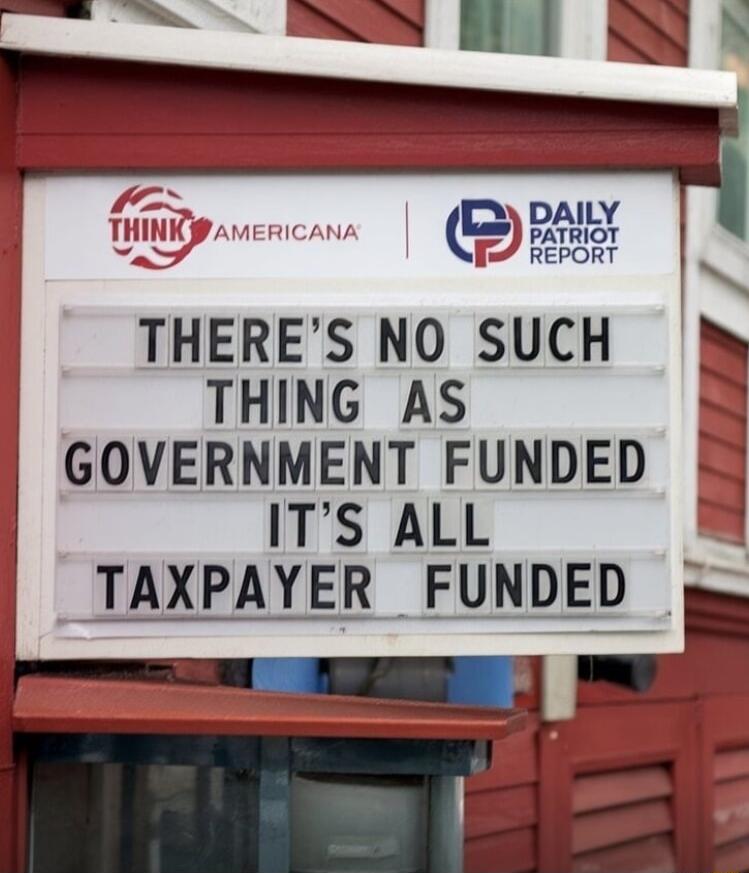 DAILY my REPORT THERES NO SUCH THING AS GOVERNMENT FUNDED ITS ALL TAXPAYER FUNDED g