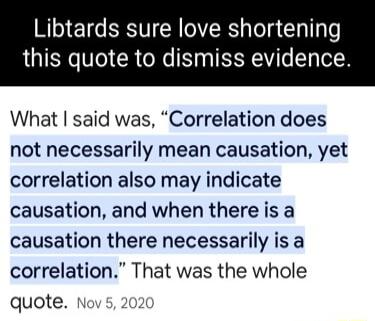 Libtards sure love shortening LTI V6 R TN pg TRITo Ty Tot What said was Correlation does not necessarily mean causation yet correlation also may indicate causation and when there is a causation there necessarily is a correlation That was the whole quote o