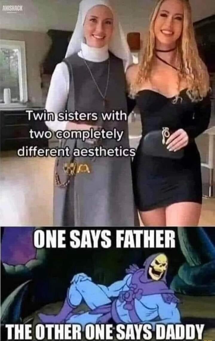 Twin sisters with two completely different aesthetics
ONE SAYS FATHER
THE OTHER ONE SAYS DADDY