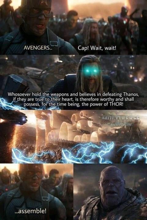 AVENGERS Cap Wait wait 2 weapons and believes in defeating Thanos if they are true to their heart i therefore worthy and shall possess fof the time being the power of THOR assemble
